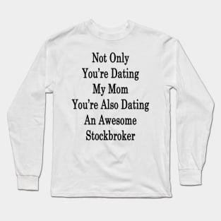 Not Only You're Dating My Mom You're Also Dating An Awesome Stockbroker Long Sleeve T-Shirt